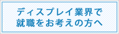 ディスプレイ業界で就職をお考えの方へ